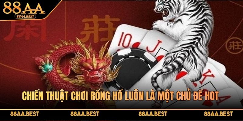 Chiến thuật chơi Rồng Hổ luôn là một chủ đề hot được tìm kiếm