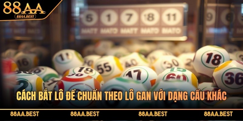 Cách bắt lô đề chuẩn theo lô gan với dạng cầu khác